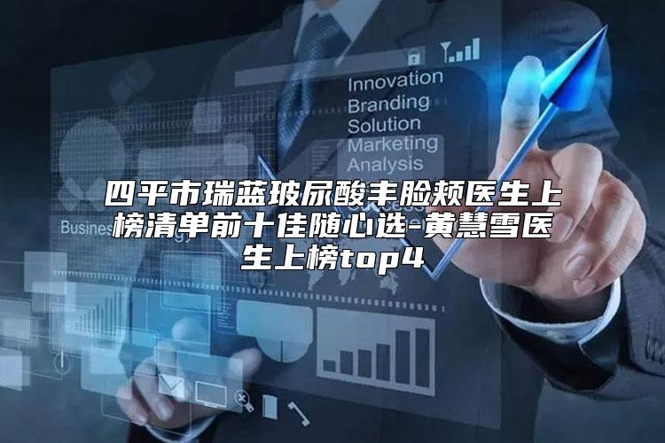 四平市瑞蓝玻尿酸丰脸颊医生上榜清单前十佳随心选-黄慧雪医生上榜top4