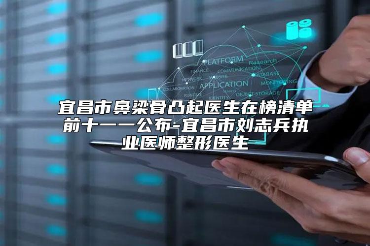 宜昌市鼻梁骨凸起医生在榜清单前十一一公布-宜昌市刘志兵执业医师整形医生