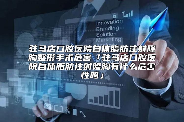 驻马店口腔医院自体脂肪注射隆胸整形手术危害「驻马店口腔医院自体脂肪注射隆胸有什么危害性吗」