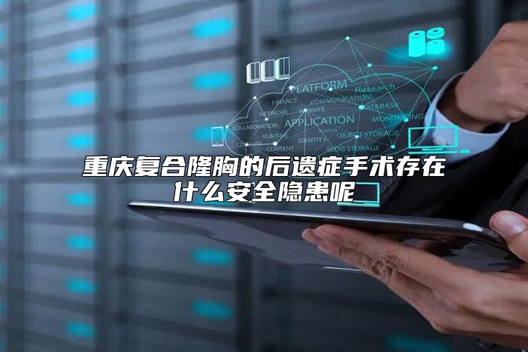 重庆复合隆胸的后遗症手术存在什么安全隐患呢