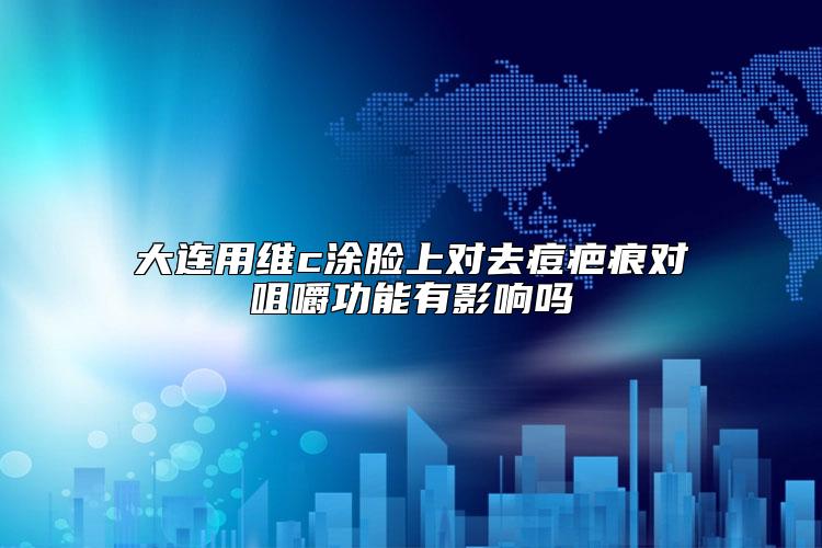 大连用维c涂脸上对去痘疤痕对咀嚼功能有影响吗