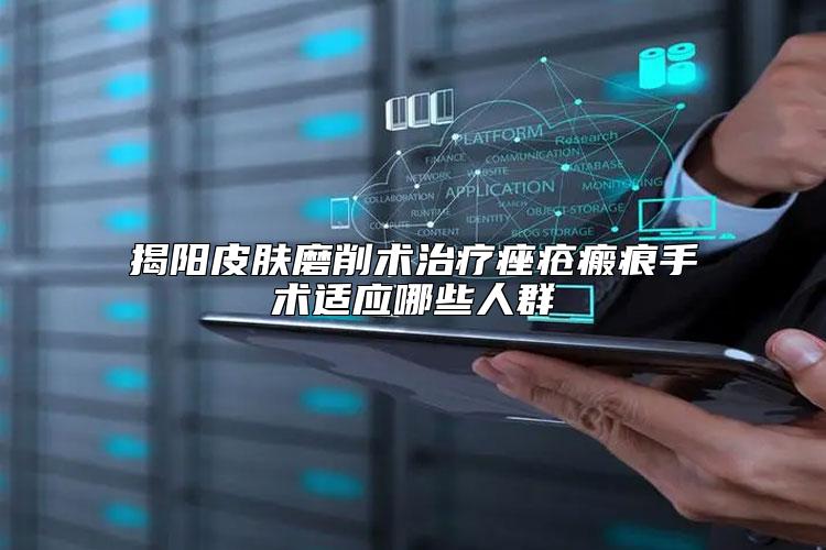 揭阳皮肤磨削术治疗痤疮瘢痕手术适应哪些人群