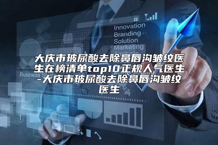 大庆市玻尿酸去除鼻唇沟皱纹医生在榜清单top10正规人气医生-大庆市玻尿酸去除鼻唇沟皱纹医生