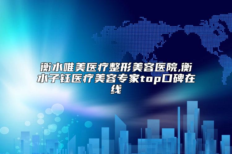 衡水唯美医疗整形美容医院,衡水子钰医疗美容专家top口碑在线