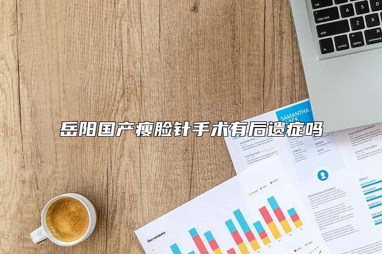 岳阳国产瘦脸针手术有后遗症吗