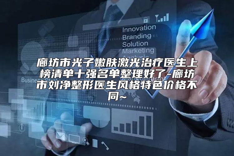 廊坊市光子嫩肤激光治疗医生上榜清单十强名单整理好了-廊坊市刘净整形医生风格特色价格不同~