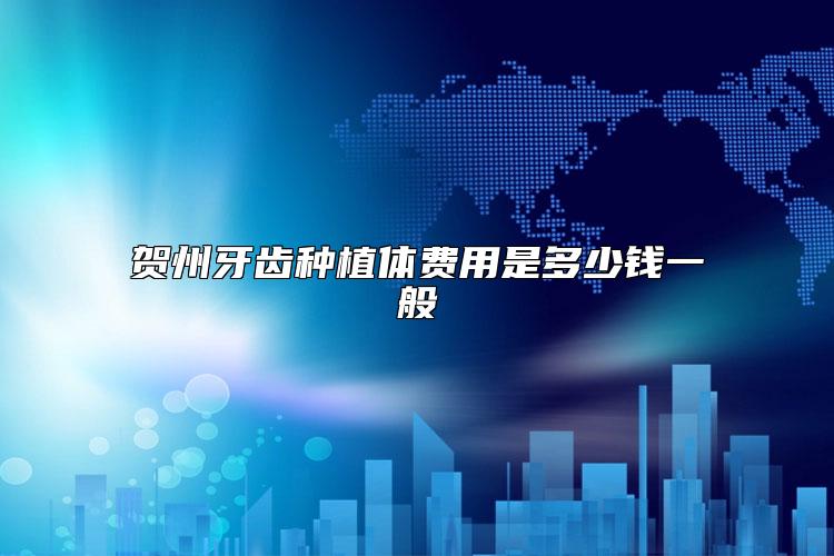 贺州牙齿种植体费用是多少钱一般