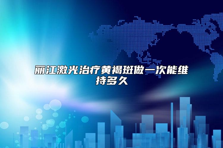 丽江激光治疗黄褐斑做一次能维持多久