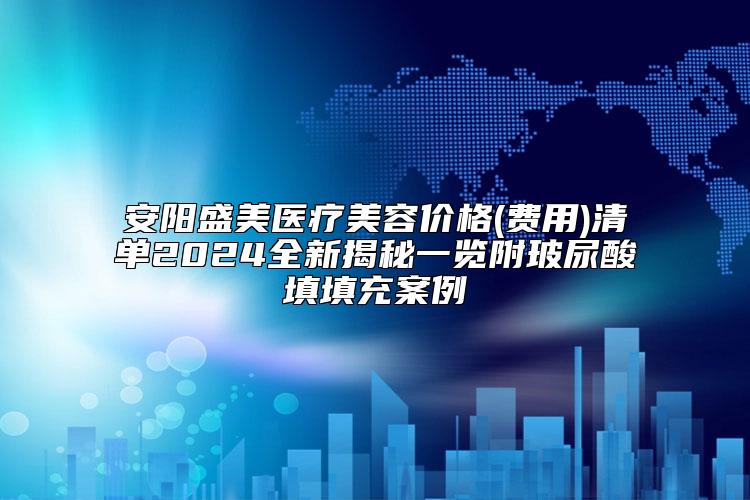 安阳盛美医疗美容价格(费用)清单2024全新揭秘一览附玻尿酸填填充案例