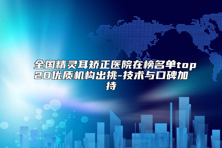 全国精灵耳矫正医院在榜名单top20优质机构出挑-技术与口碑加持