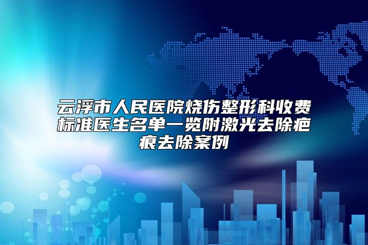 云浮市人民医院烧伤整形科收费标准医生名单一览附激光去除疤痕去除案例