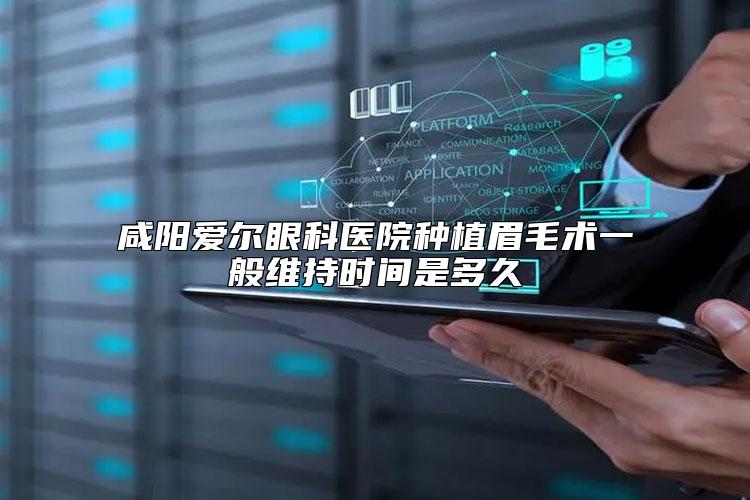 咸阳爱尔眼科医院种植眉毛术一般维持时间是多久