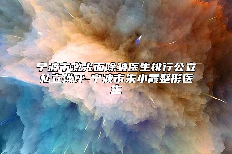 宁波市激光面除皱医生排行公立私立横评-宁波市朱小霞整形医生
