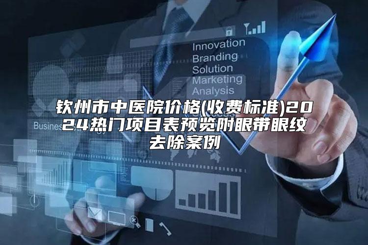 钦州市中医院价格(收费标准)2024热门项目表预览附眼带眼纹去除案例