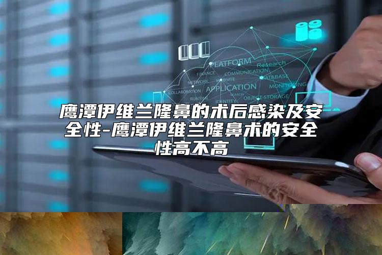鹰潭伊维兰隆鼻的术后感染及安全性-鹰潭伊维兰隆鼻术的安全性高不高