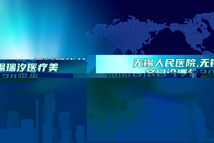 无锡人民医院,无锡瑞汐医疗美容门诊哪个医院好附案例