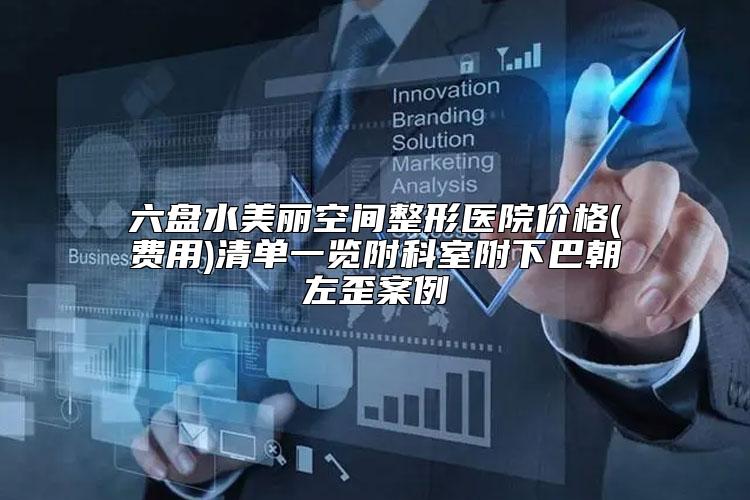 六盘水美丽空间整形医院价格(费用)清单一览附科室附下巴朝左歪案例