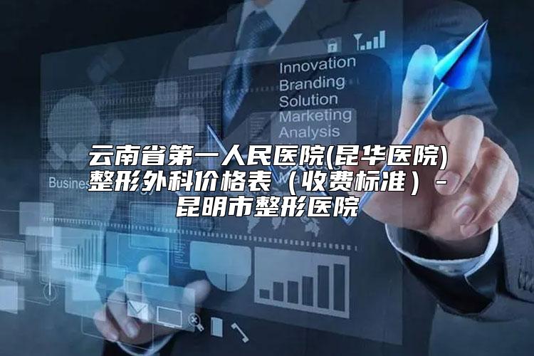 云南省第一人民医院(昆华医院)整形外科价格表（收费标准）-昆明市整形医院