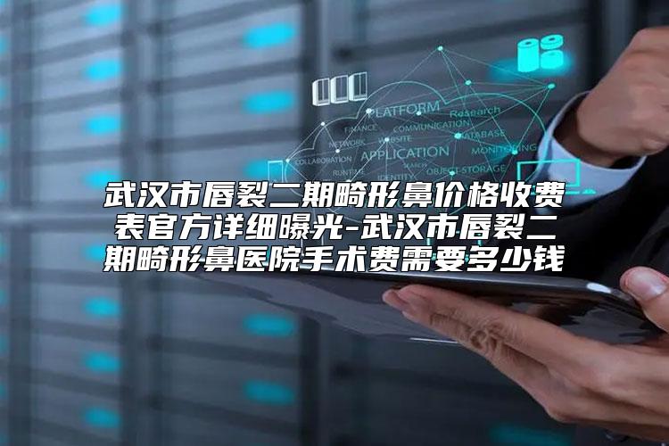 武汉市唇裂二期畸形鼻价格收费表官方详细曝光-武汉市唇裂二期畸形鼻医院手术费需要多少钱