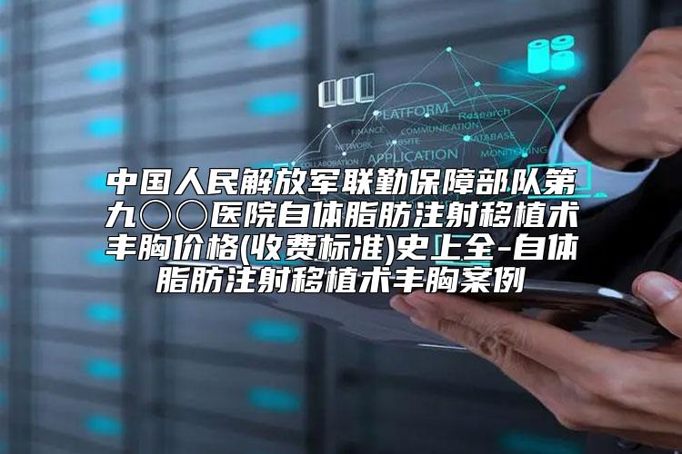 中国人民解放军联勤保障部队第九〇〇医院自体脂肪注射移植术丰胸价格(收费标准)史上全-自体脂肪注射移植术丰胸案例
