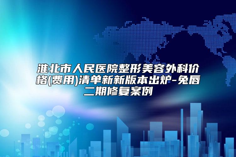 淮北市人民医院整形美容外科价格(费用)清单新新版本出炉-兔唇二期修复案例