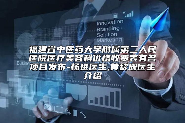 福建省中医药大学附属第二人民医院医疗美容科价格收费表有名项目发布-杨进医生,黄黎珊医生介绍