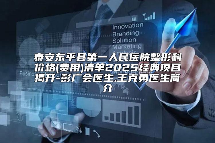 泰安东平县第一人民医院整形科价格(费用)清单2025经典项目揭开-彭广会医生,王克勇医生简介