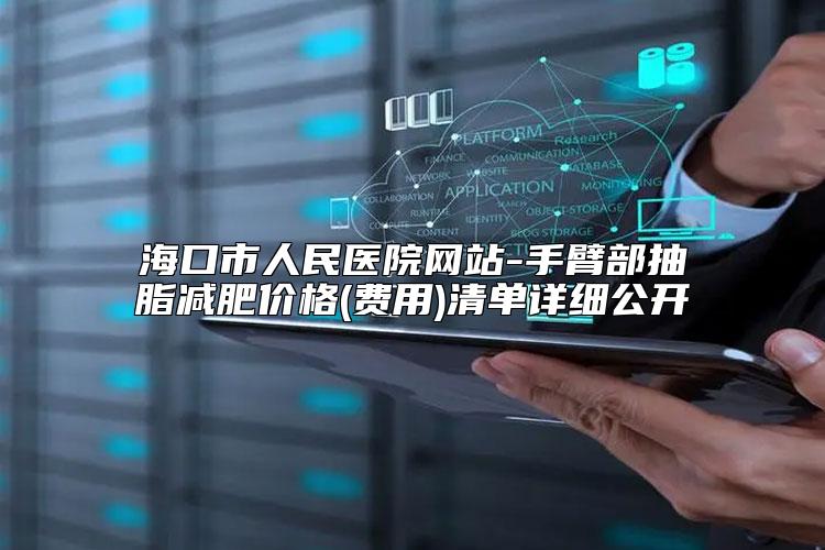 海口市人民医院网站-手臂部抽脂减肥价格(费用)清单详细公开