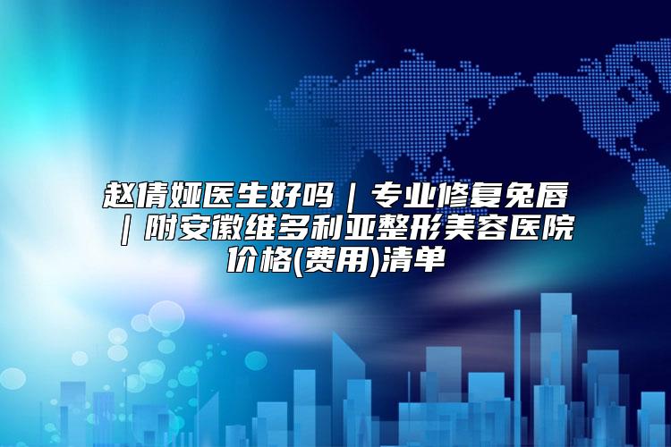 赵倩娅医生好吗|专业修复兔唇|附安徽维多利亚整形美容医院价格(费用)清单