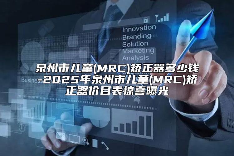 泉州市儿童(MRC)矫正器多少钱-2025年泉州市儿童(MRC)矫正器价目表惊喜曝光