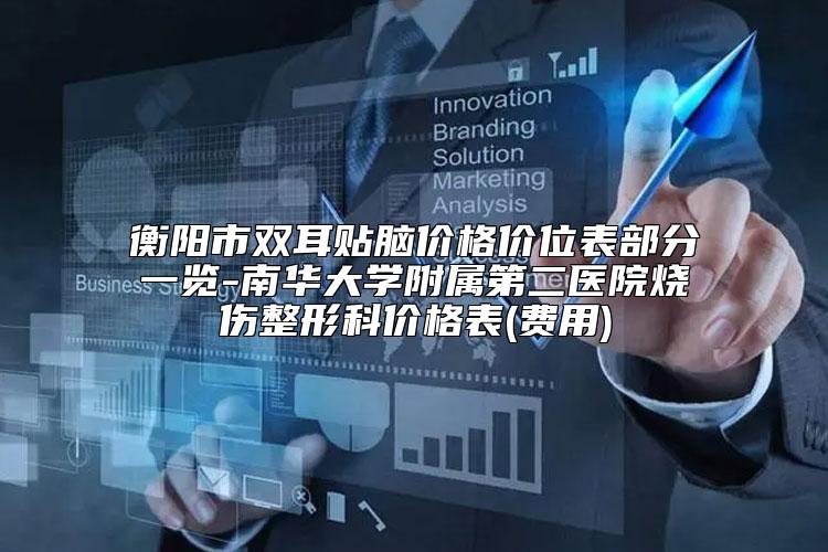 衡阳市双耳贴脑价格价位表部分一览-南华大学附属第二医院烧伤整形科价格表(费用)