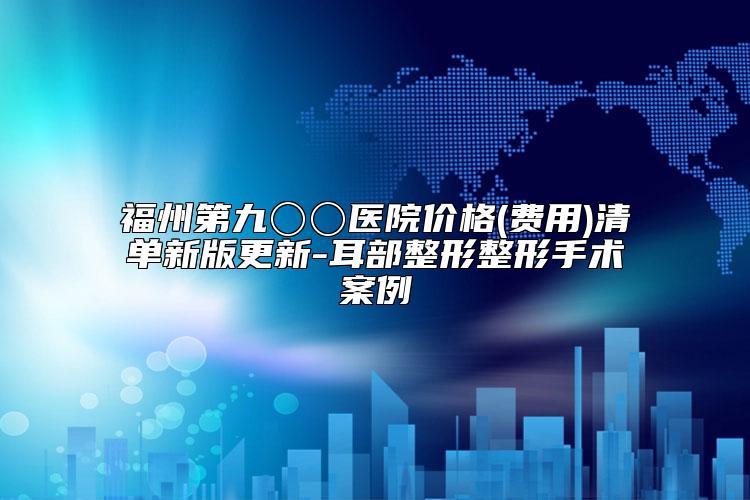福州第九〇〇医院价格(费用)清单新版更新-耳部整形整形手术案例