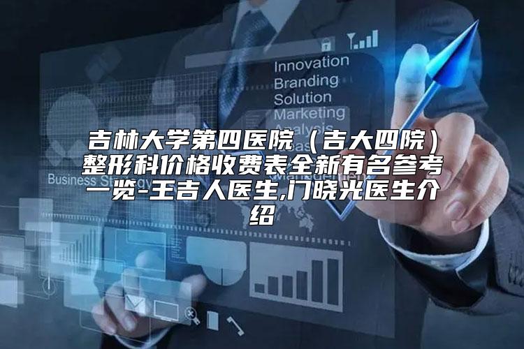 吉林大学第四医院(吉大四院)整形科价格收费表全新有名参考一览-王吉人医生,门晓光医生介绍