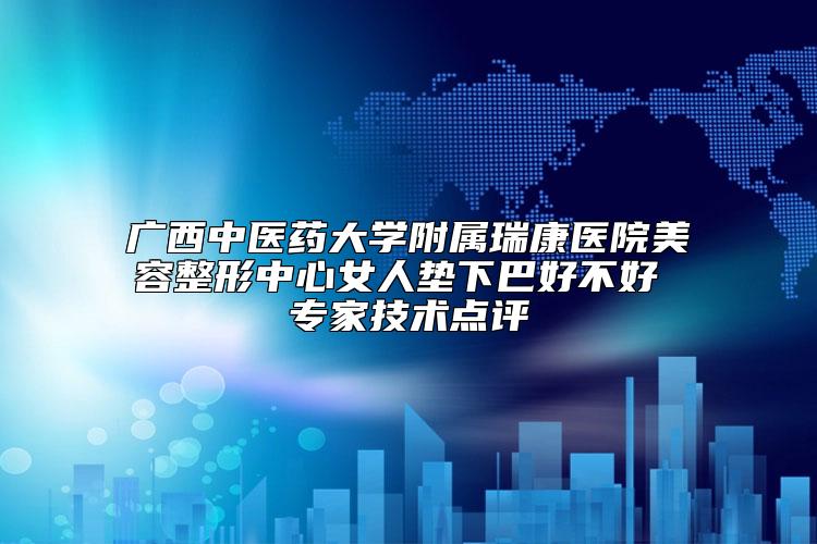 广西中医药大学附属瑞康医院美容整形中心女人垫下巴好不好 专家技术点评