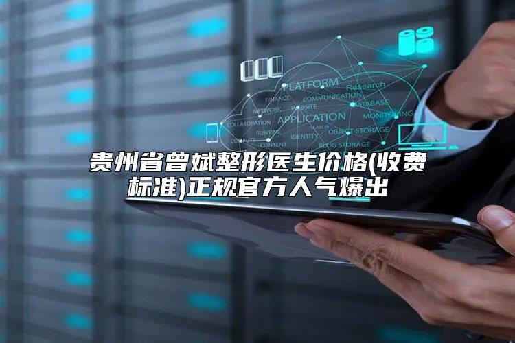 贵州省曾斌整形医生价格(收费标准)正规官方人气爆出