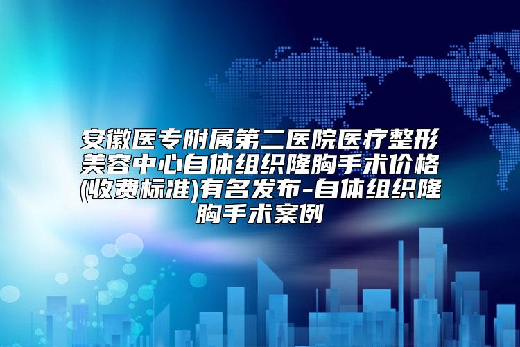 安徽医专附属第二医院医疗整形美容中心自体组织隆胸手术价格(收费标准)有名发布-自体组织隆胸手术案例