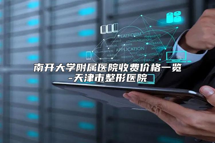 南开大学附属医院收费价格一览-天津市整形医院
