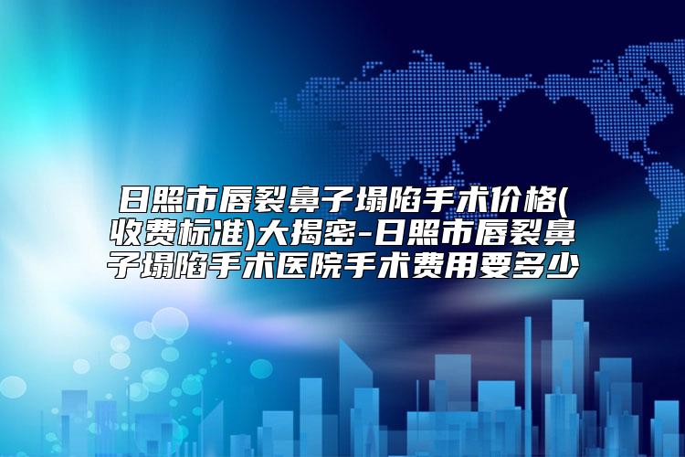 日照市唇裂鼻子塌陷手术价格(收费标准)大揭密-日照市唇裂鼻子塌陷手术医院手术费用要多少