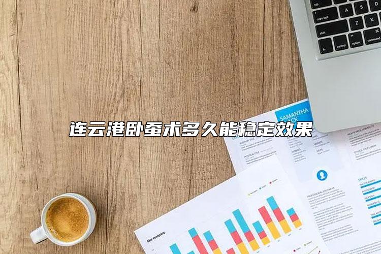 连云港卧蚕术多久能稳定效果