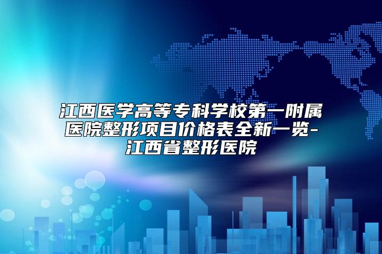 江西医学高等专科学校第一附属医院整形项目价格表全新一览-江西省整形医院