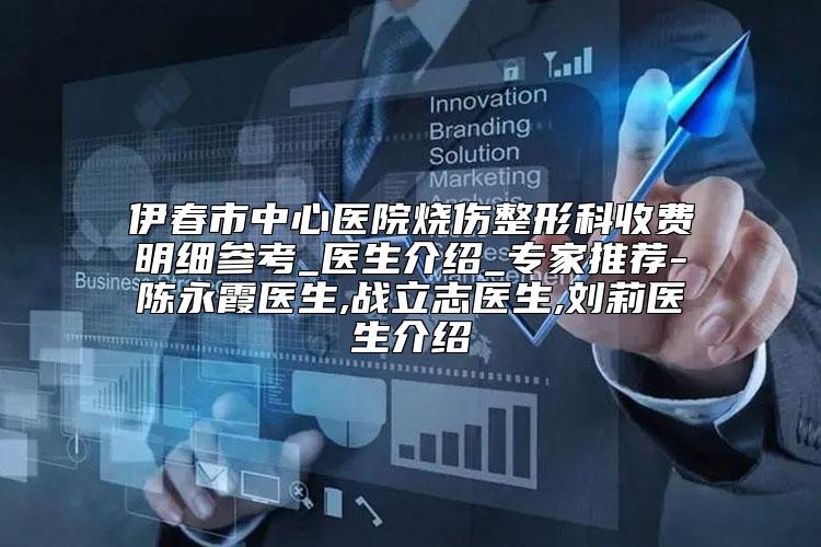 伊春市中心医院烧伤整形科收费明细参考_医生介绍_专家推荐-陈永霞医生,战立志医生,刘莉医生介绍