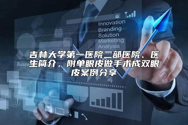 吉林大学第一医院二部医院、医生简介,附单眼皮做手术成双眼皮案例分享