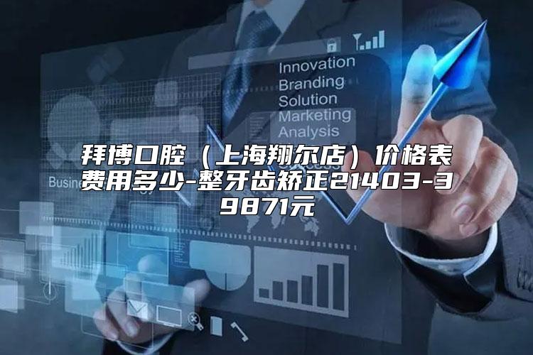 拜博口腔（上海翔尔店）价格表费用多少-整牙齿矫正21403-39871元