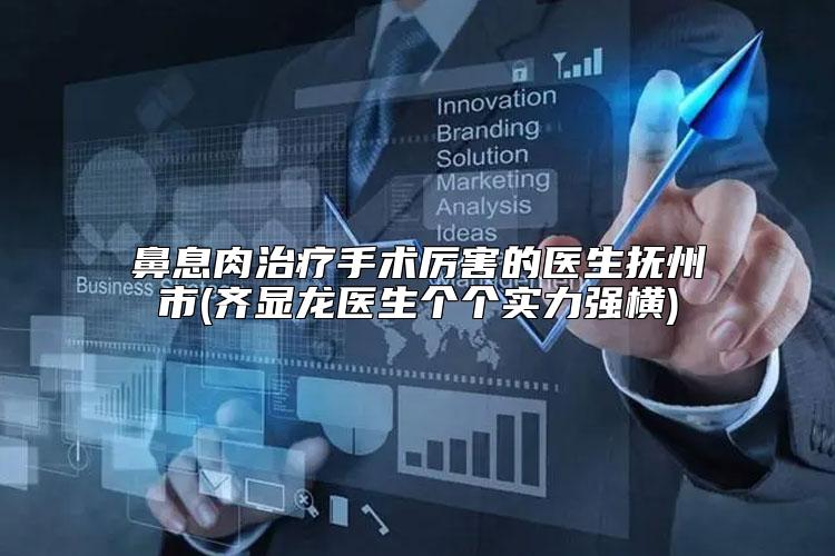 鼻息肉治疗手术厉害的医生抚州市(齐显龙医生个个实力强横)
