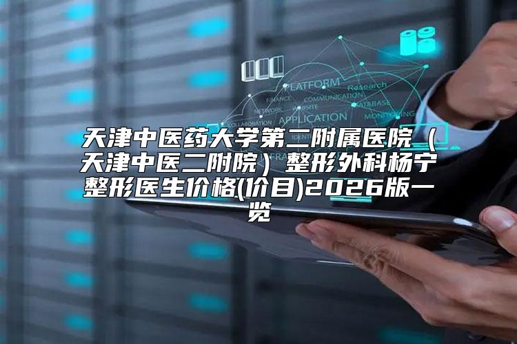 天津中医药大学第二附属医院(天津中医二附院)整形外科杨宁整形医生价格(价目)2026版一览