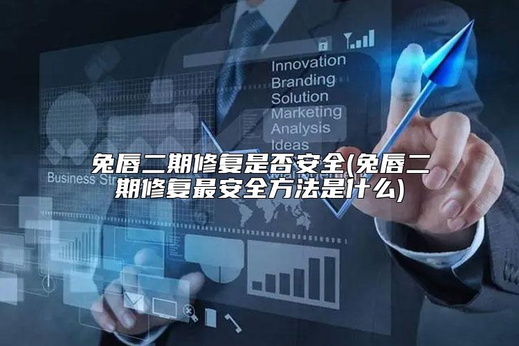 兔唇二期修复是否安全(兔唇二期修复最安全方法是什么)