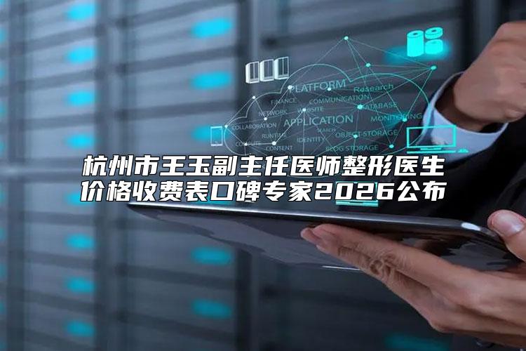 杭州市王玉副主任医师整形医生价格收费表口碑专家2026公布