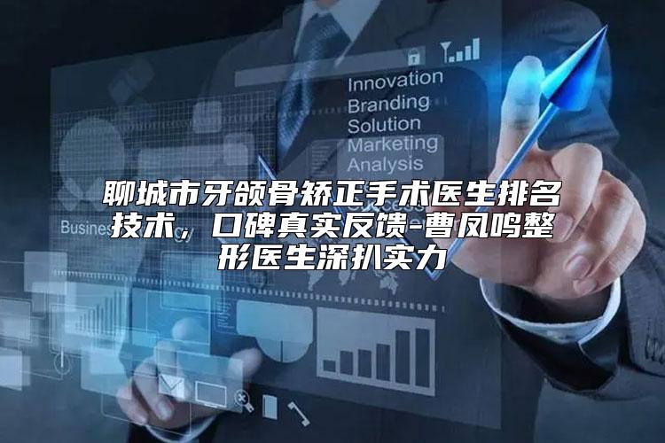 聊城市牙颌骨矫正手术医生排名技术，口碑真实反馈-曹凤鸣整形医生深扒实力