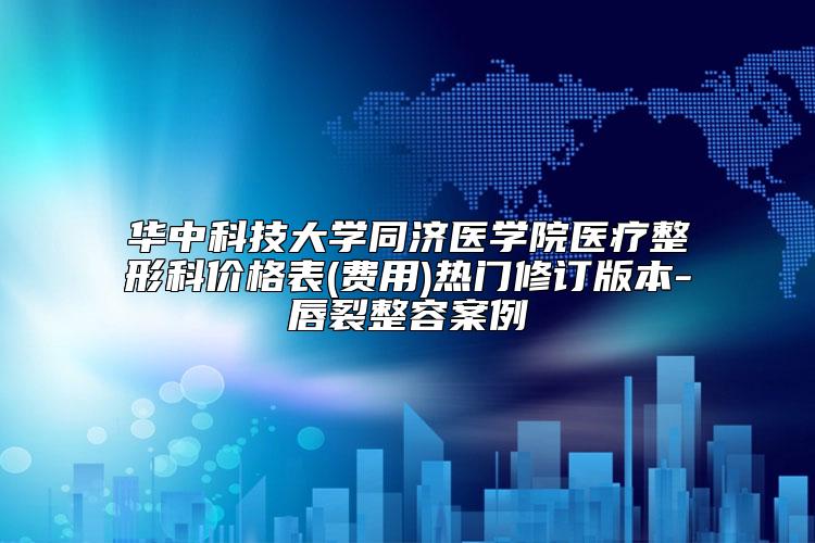华中科技大学同济医学院医疗整形科价格表(费用)热门修订版本-唇裂整容案例