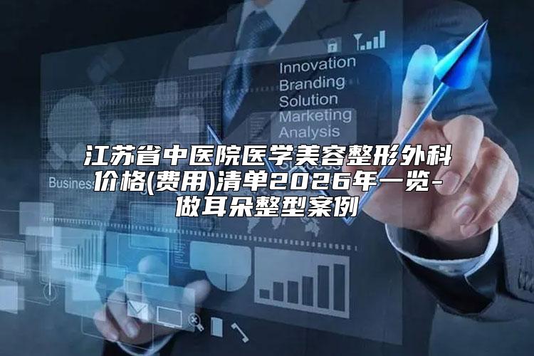 江苏省中医院医学美容整形外科价格(费用)清单2026年一览-做耳朵整型案例